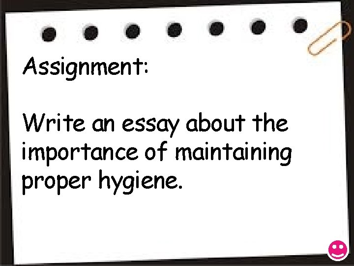 Assignment: Write an essay about the importance of maintaining proper hygiene. 