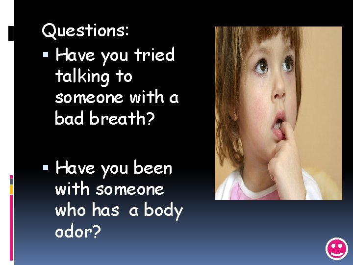 Questions: Have you tried talking to someone with a bad breath? Have you been