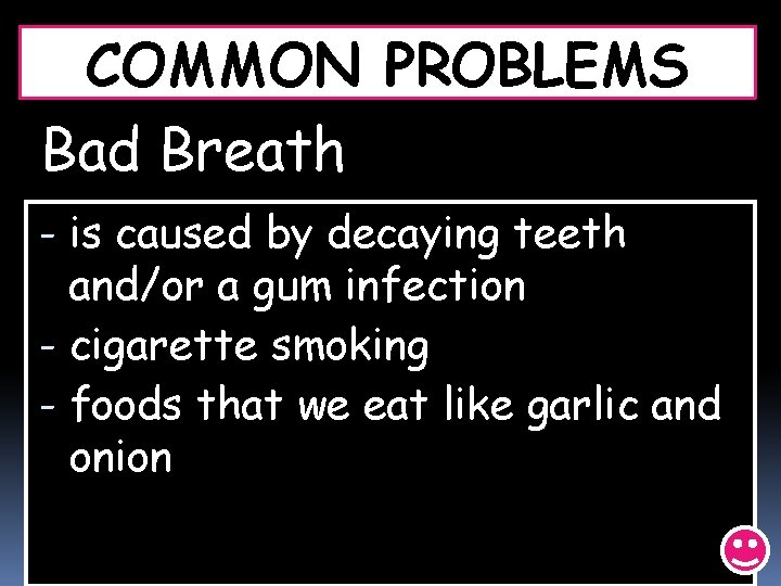 COMMON PROBLEMS Bad Breath - is caused by decaying teeth and/or a gum infection