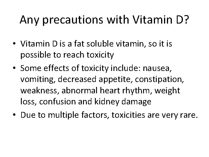 Any precautions with Vitamin D? • Vitamin D is a fat soluble vitamin, so