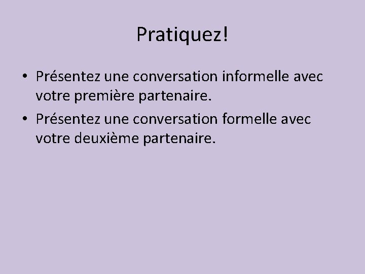 Pratiquez! • Présentez une conversation informelle avec votre première partenaire. • Présentez une conversation