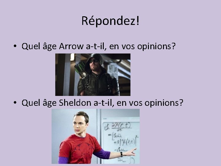 Répondez! • Quel âge Arrow a-t-il, en vos opinions? • Quel âge Sheldon a-t-il,