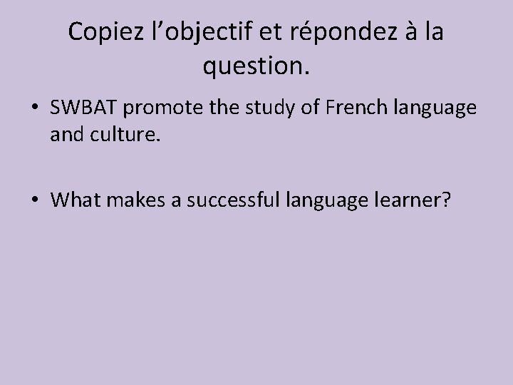 Copiez l’objectif et répondez à la question. • SWBAT promote the study of French