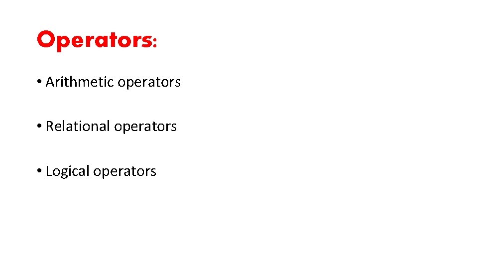 Operators: • Arithmetic operators • Relational operators • Logical operators 