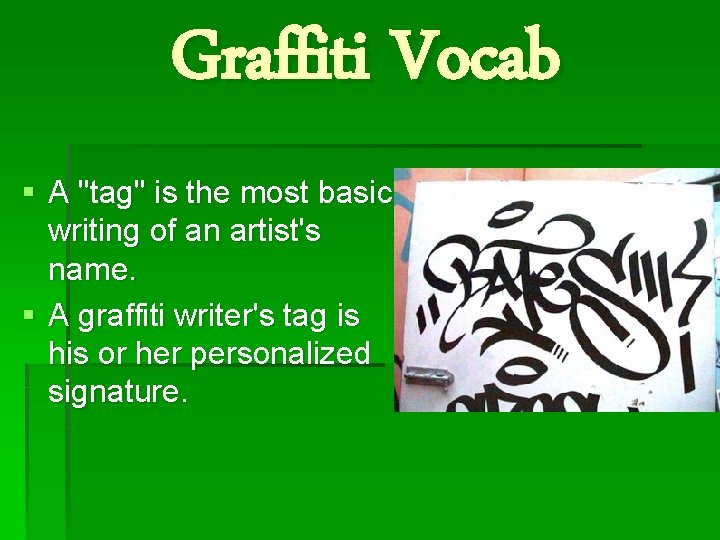 Graffiti Vocab § A "tag" is the most basic writing of an artist's name.