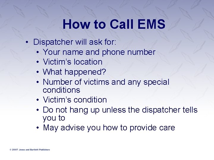 How to Call EMS • Dispatcher will ask for: • Your name and phone