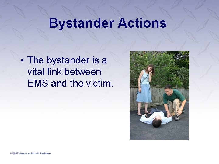Bystander Actions • The bystander is a vital link between EMS and the victim.