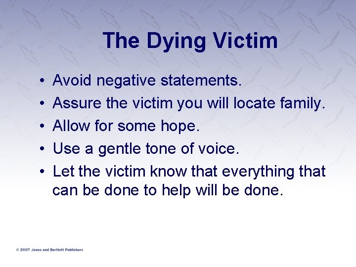 The Dying Victim • • • Avoid negative statements. Assure the victim you will