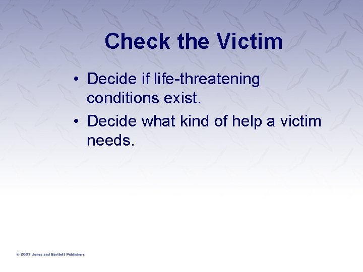 Check the Victim • Decide if life-threatening conditions exist. • Decide what kind of