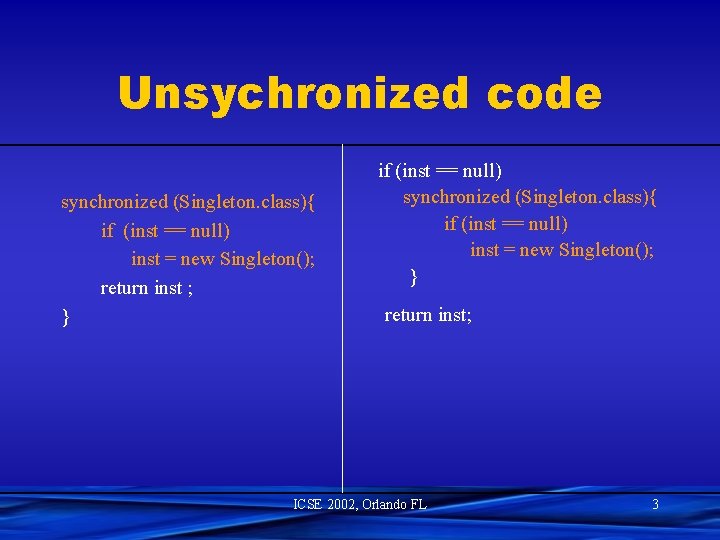Unsychronized code synchronized (Singleton. class){ if (inst == null) inst = new Singleton(); return