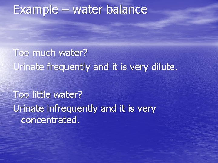 Example – water balance Too much water? Urinate frequently and it is very dilute.