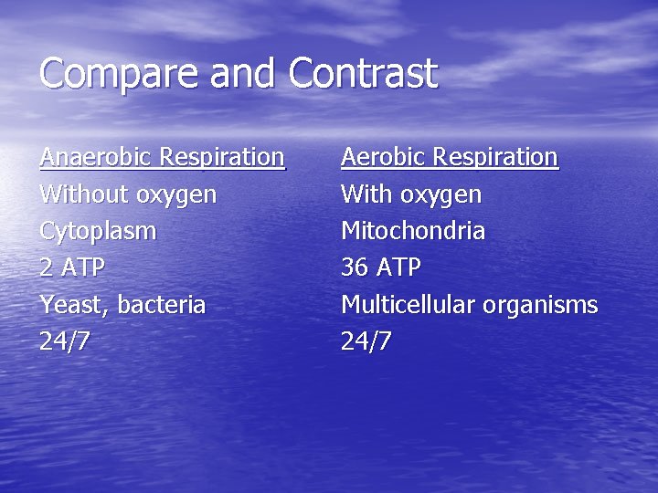 Compare and Contrast Anaerobic Respiration Without oxygen Cytoplasm 2 ATP Yeast, bacteria 24/7 Aerobic