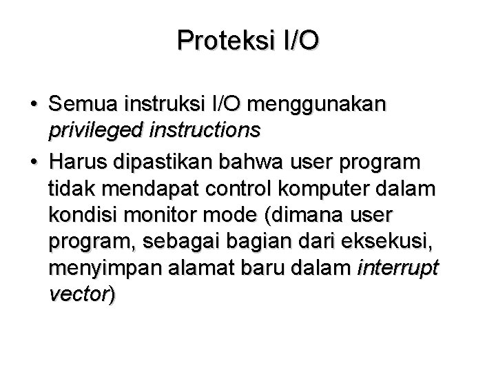 Proteksi I/O • Semua instruksi I/O menggunakan privileged instructions • Harus dipastikan bahwa user