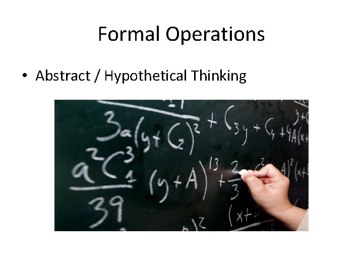 Formal Operations • Abstract / Hypothetical Thinking 