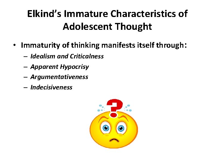 Elkind’s Immature Characteristics of Adolescent Thought • Immaturity of thinking manifests itself through: –