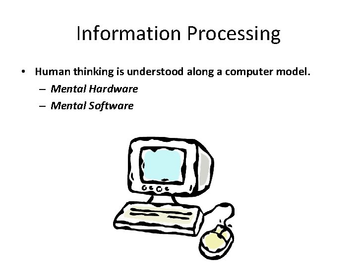 Information Processing • Human thinking is understood along a computer model. – Mental Hardware
