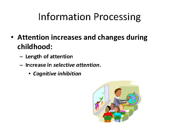 Information Processing • Attention increases and changes during childhood: – Length of attention –