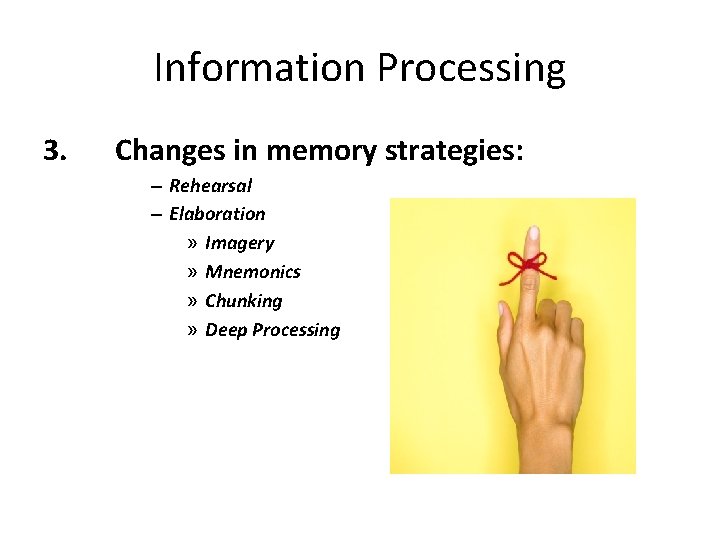 Information Processing 3. Changes in memory strategies: – Rehearsal – Elaboration » Imagery »