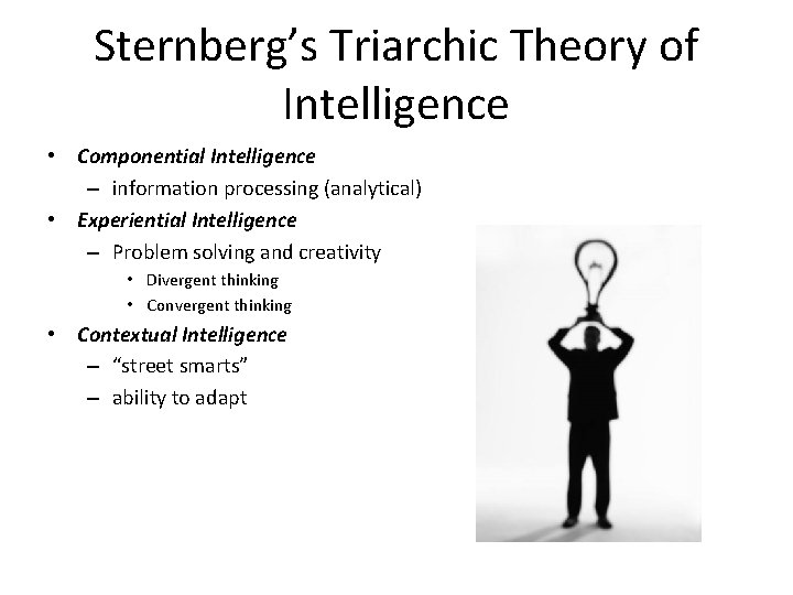 Sternberg’s Triarchic Theory of Intelligence • Componential Intelligence – information processing (analytical) • Experiential