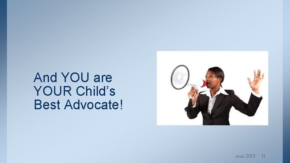 And YOU are YOUR Child’s Best Advocate! ecac 2013 11 