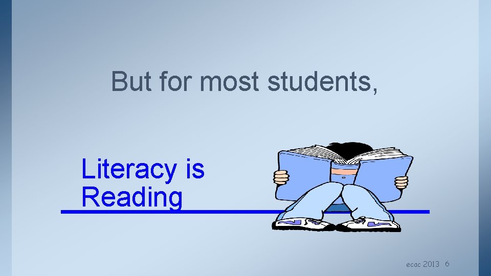 But for most students, Literacy is Reading ecac 2013 6 