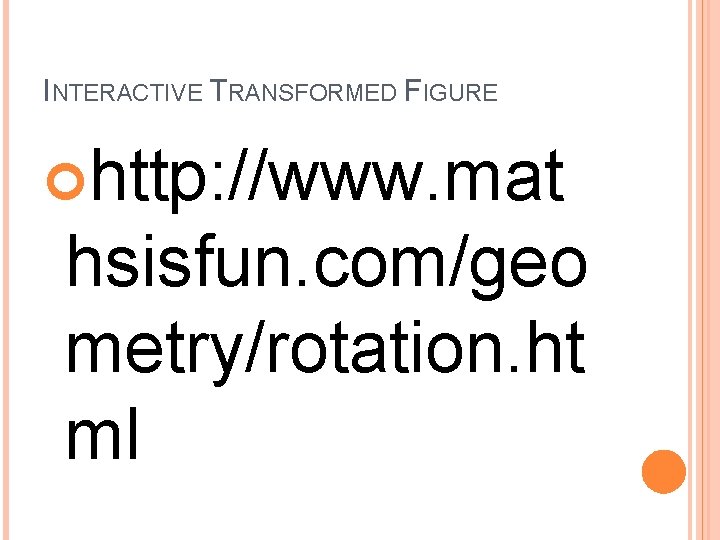 INTERACTIVE TRANSFORMED FIGURE http: //www. mat hsisfun. com/geo metry/rotation. ht ml 