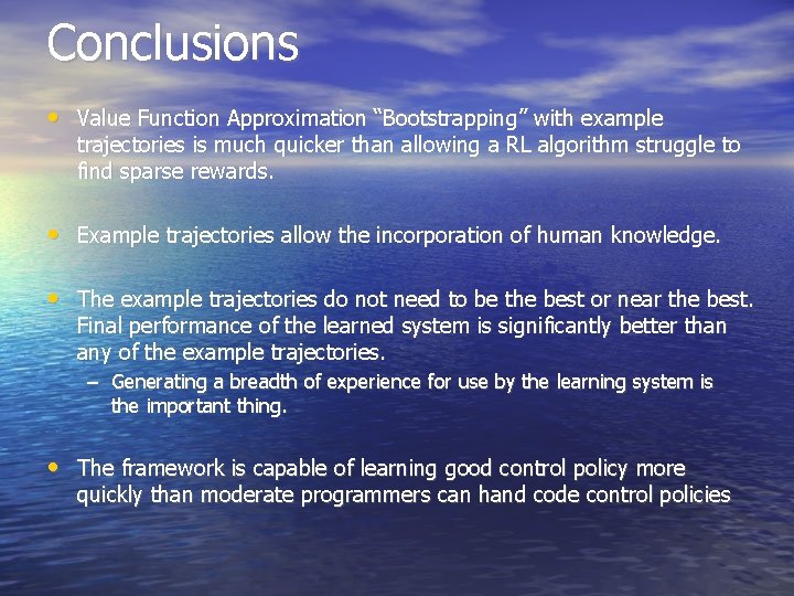 Conclusions • Value Function Approximation “Bootstrapping” with example trajectories is much quicker than allowing Conclusions • Value Function Approximation “Bootstrapping” with example trajectories is much quicker than allowing