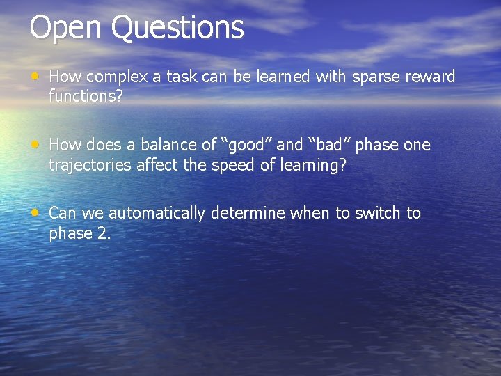 Open Questions • How complex a task can be learned with sparse reward functions? Open Questions • How complex a task can be learned with sparse reward functions?