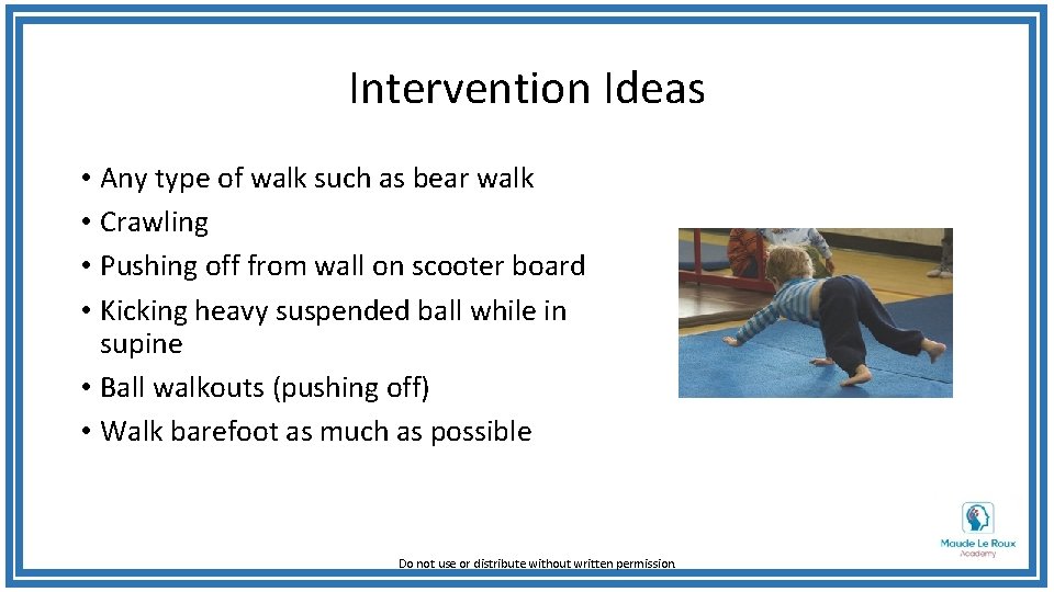 Intervention Ideas • Any type of walk such as bear walk • Crawling •