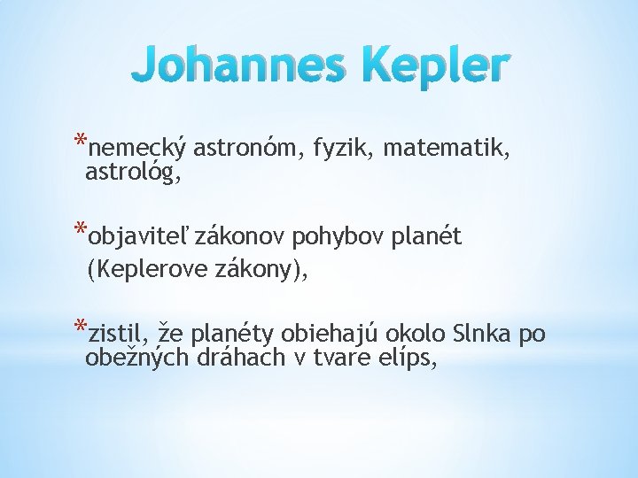 Johannes Kepler *nemecký astronóm, fyzik, matematik, astrológ, *objaviteľ zákonov pohybov planét (Keplerove zákony), *zistil,