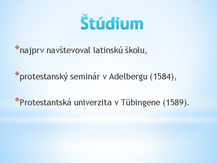 Štúdium *najprv navštevoval latinskú školu, *protestanský seminár v Adelbergu (1584), *Protestantská univerzita v Tübingene