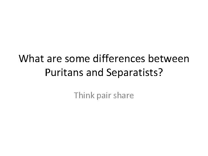 What are some differences between Puritans and Separatists? Think pair share 