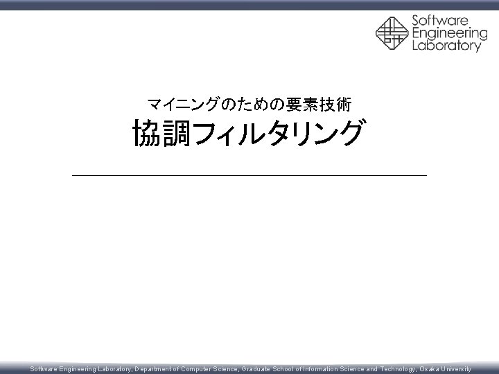 マイニングのための要素技術 協調フィルタリング Software Engineering Laboratory, Department of Computer Science, Graduate School of Information Science