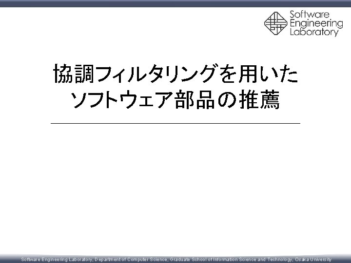 協調フィルタリングを用いた ソフトウェア部品の推薦 Software Engineering Laboratory, Department of Computer Science, Graduate School of Information Science