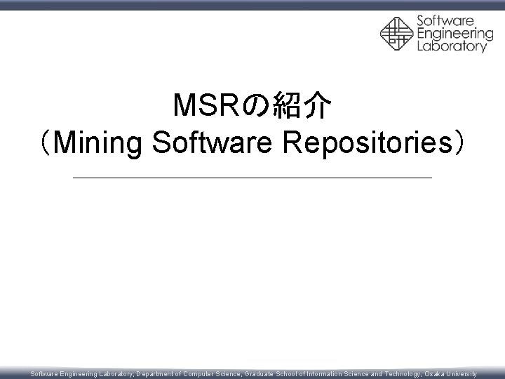 MSRの紹介 （Mining Software Repositories） Software Engineering Laboratory, Department of Computer Science, Graduate School of