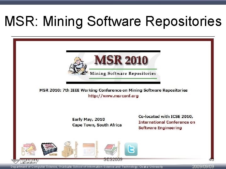 MSR: Mining Software Repositories • • http: //www. msrconf. org/ ICSE併設のworkshop/working conference 2004年より毎年開催、今年で 6回目