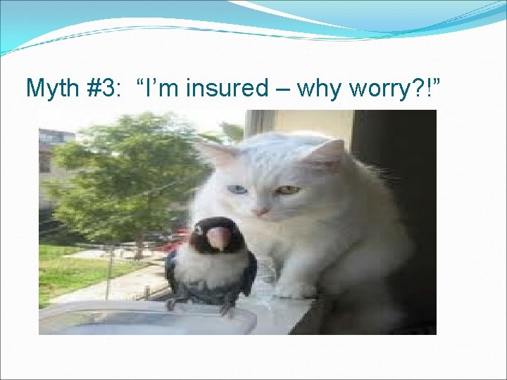 Myth #3: “I’m insured – why worry? !” 