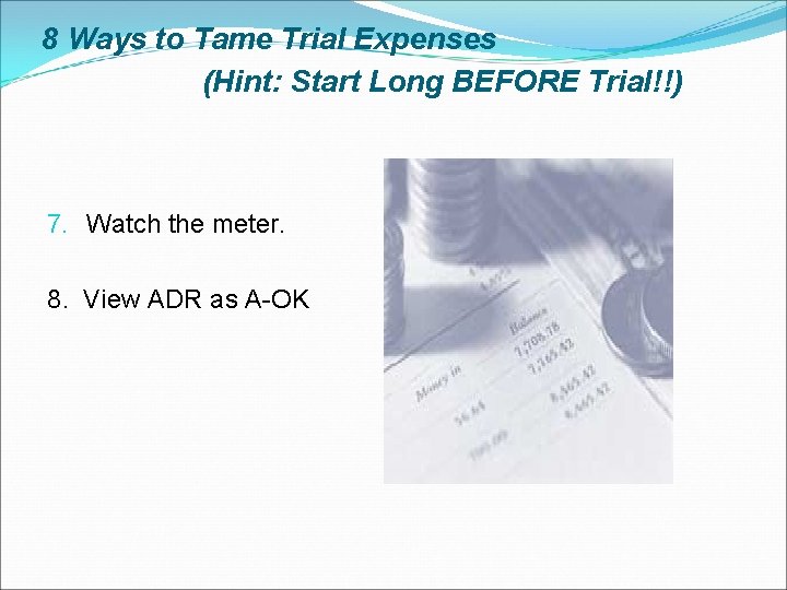 8 Ways to Tame Trial Expenses (Hint: Start Long BEFORE Trial!!) 7. Watch the