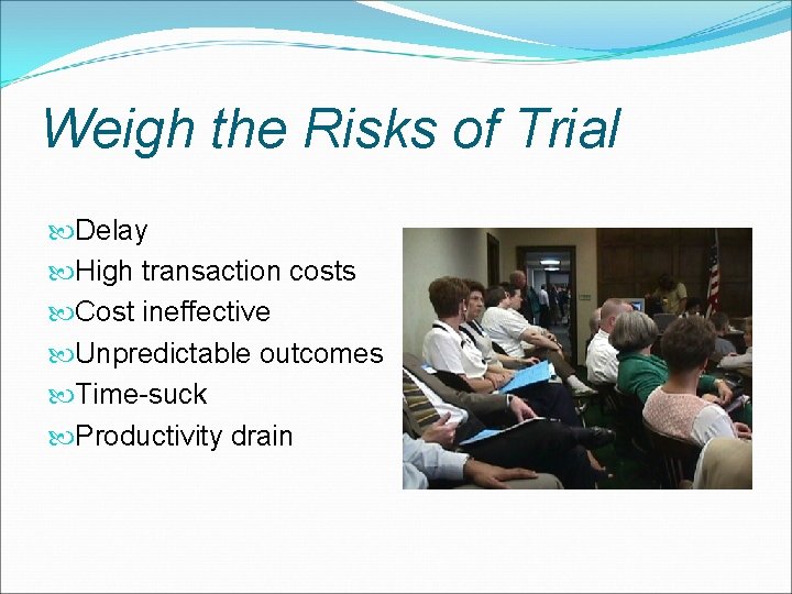 Weigh the Risks of Trial Delay High transaction costs Cost ineffective Unpredictable outcomes Time-suck