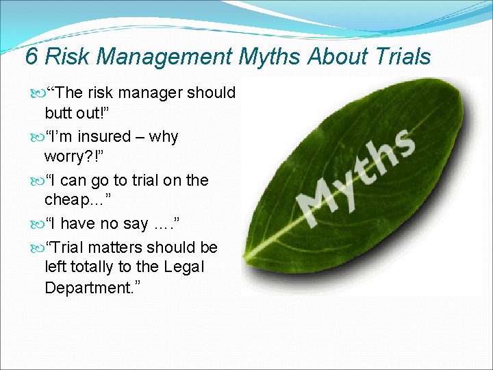 6 Risk Management Myths About Trials “The risk manager should butt out!” “I’m insured