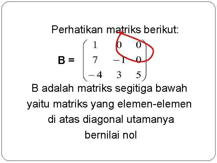 Perhatikan matriks berikut: B= B adalah matriks segitiga bawah yaitu matriks yang elemen-elemen di
