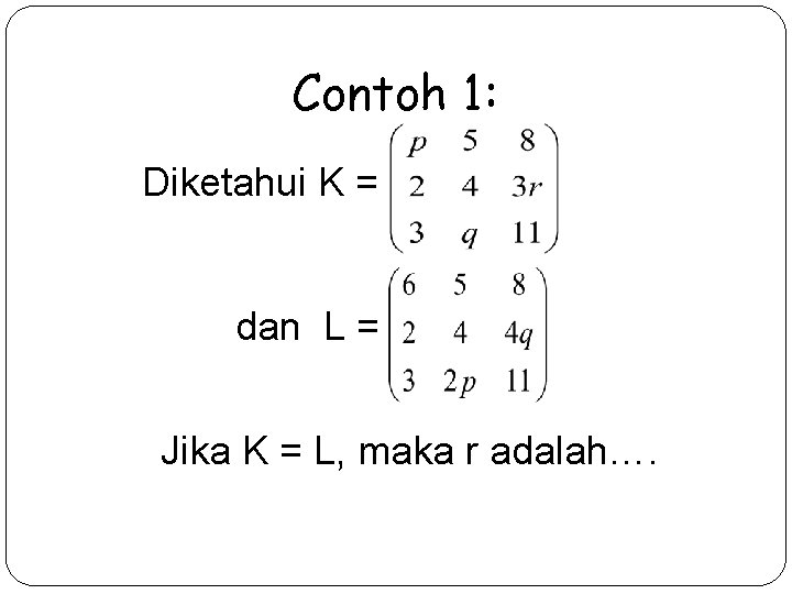 Contoh 1: Diketahui K = dan L = Jika K = L, maka r