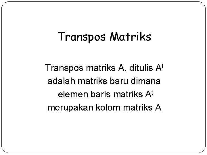 Transpos Matriks Transpos matriks A, ditulis At adalah matriks baru dimana elemen baris matriks