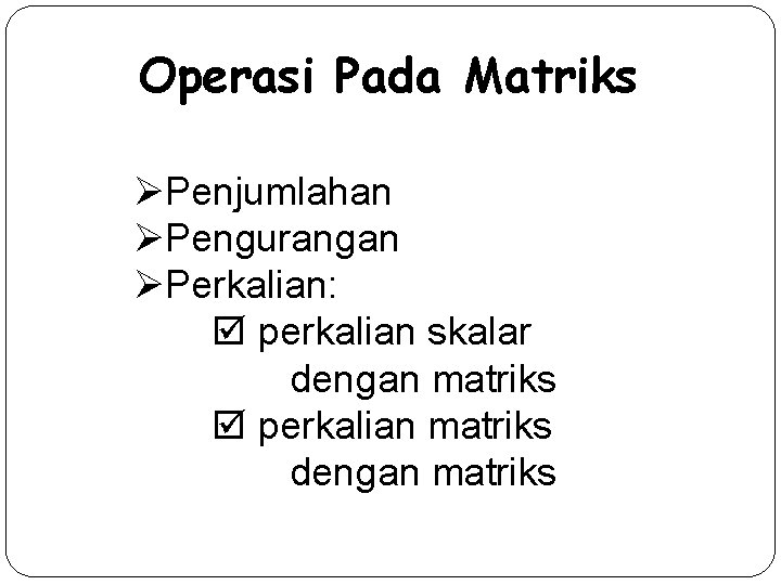 Operasi Pada Matriks ØPenjumlahan ØPengurangan ØPerkalian: perkalian skalar dengan matriks perkalian matriks dengan matriks