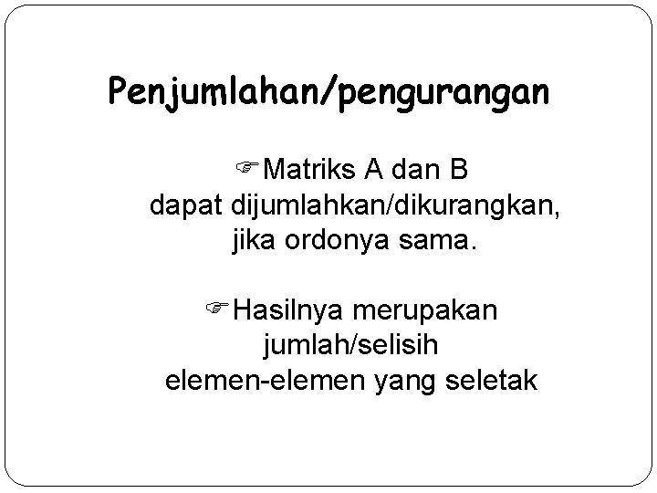 Penjumlahan/pengurangan Matriks A dan B dapat dijumlahkan/dikurangkan, jika ordonya sama. Hasilnya merupakan jumlah/selisih elemen-elemen