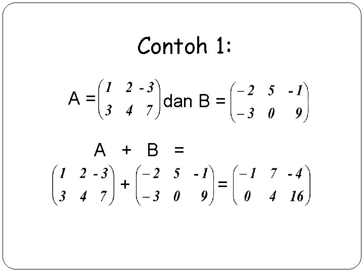 Contoh 1: A= dan B = A + B = + = 