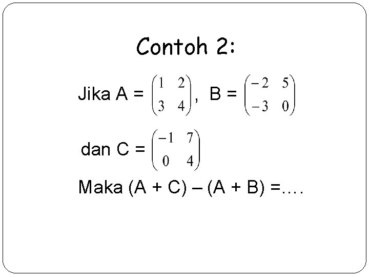Contoh 2: Jika A = , B= dan C = Maka (A + C)