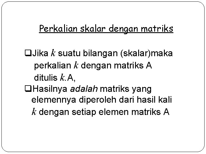 Perkalian skalar dengan matriks q. Jika k suatu bilangan (skalar)maka perkalian k dengan matriks