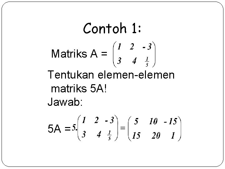 Contoh 1: Matriks A = Tentukan elemen-elemen matriks 5 A! Jawab: 5 A =