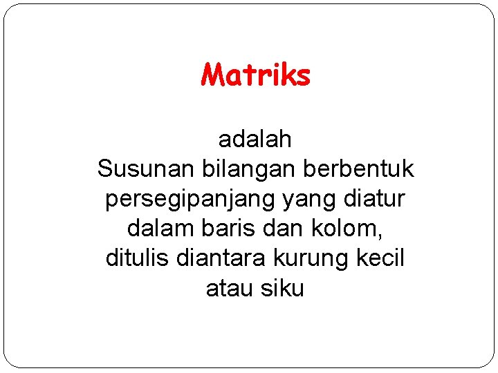 Matriks adalah Susunan bilangan berbentuk persegipanjang yang diatur dalam baris dan kolom, ditulis diantara